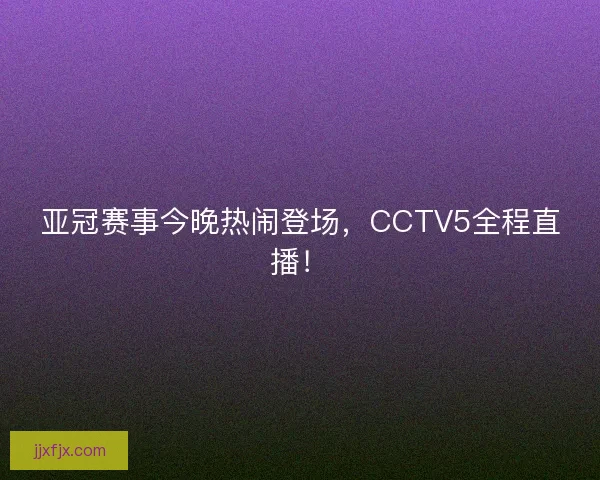 亚冠赛事今晚热闹登场，CCTV5全程直播！