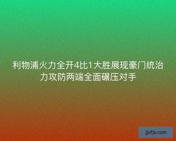 利物浦火力全开4比1大胜展现豪门统治力攻防两端全面碾压对手