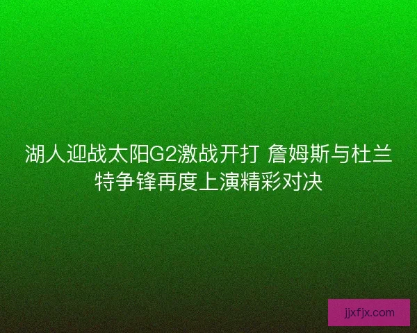 湖人迎战太阳G2激战开打 詹姆斯与杜兰特争锋再度上演精彩对决