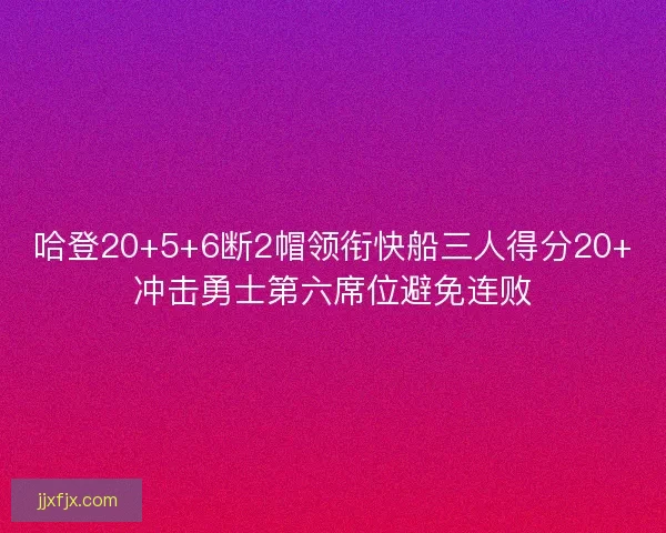 哈登20+5+6断2帽领衔快船三人得分20+冲击勇士第六席位避免连败