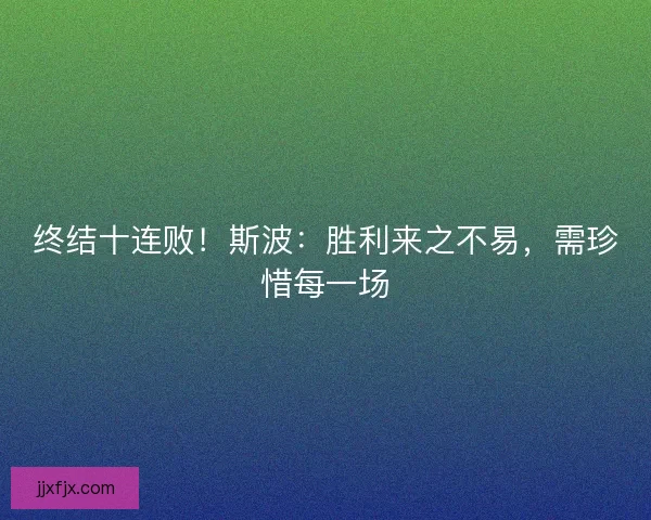 终结十连败！斯波：胜利来之不易，需珍惜每一场