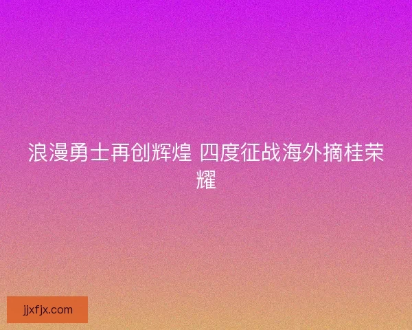 浪漫勇士再创辉煌 四度征战海外摘桂荣耀
