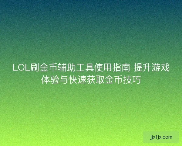 LOL刷金币辅助工具使用指南 提升游戏体验与快速获取金币技巧