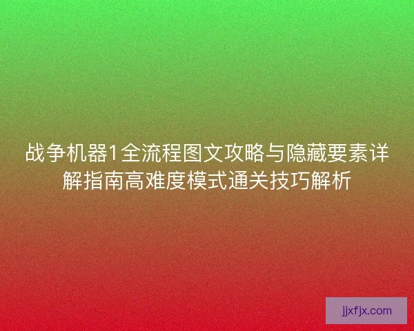 战争机器1全流程图文攻略与隐藏要素详解指南高难度模式通关技巧解析 战争机器1全流程图文攻略与隐藏要素详解指南高难度模式通关技巧解析