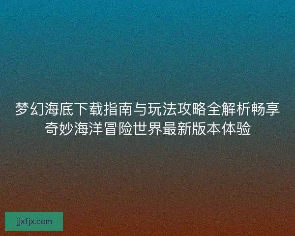 梦幻海底下载指南与玩法攻略全解析畅享奇妙海洋冒险世界最新版本体验