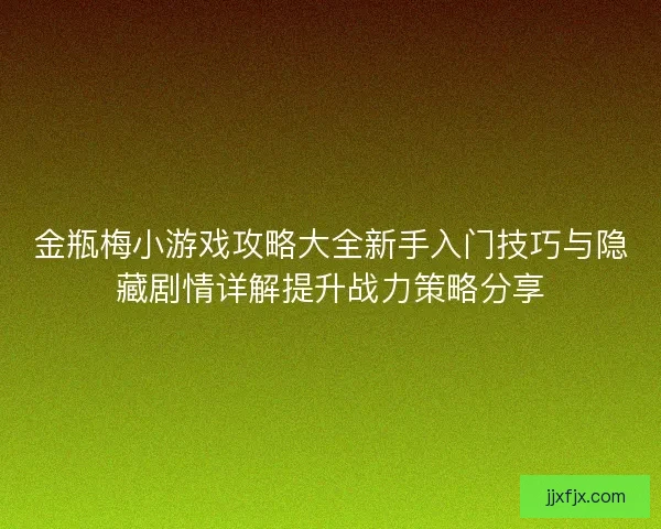 金瓶梅小游戏攻略大全新手入门技巧与隐藏剧情详解提升战力策略分享