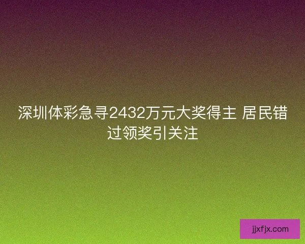 深圳体彩急寻2432万元大奖得主 居民错过领奖引关注