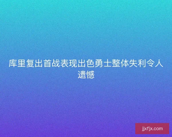 库里复出首战表现出色勇士整体失利令人遗憾