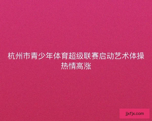 杭州市青少年体育超级联赛启动艺术体操热情高涨