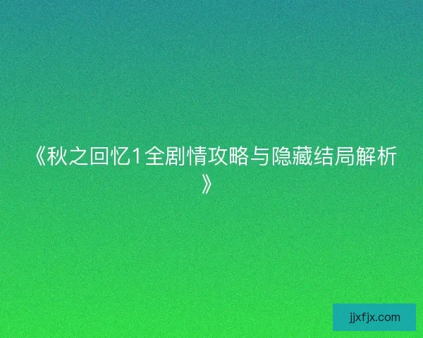 《秋之回忆1全剧情攻略与隐藏结局解析》 《秋之回忆1全剧情攻略与隐藏结局解析》