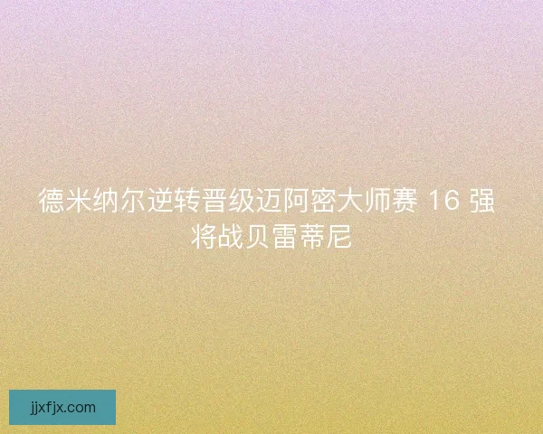 德米纳尔逆转晋级迈阿密大师赛 16 强 将战贝雷蒂尼