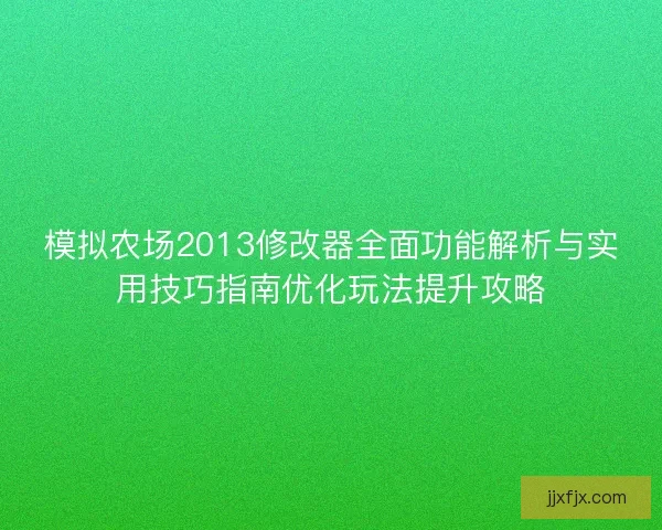 模拟农场2013修改器全面功能解析与实用技巧指南优化玩法提升攻略 模拟农场2013修改器全面功能解析与实用技巧指南优化玩法提升攻略